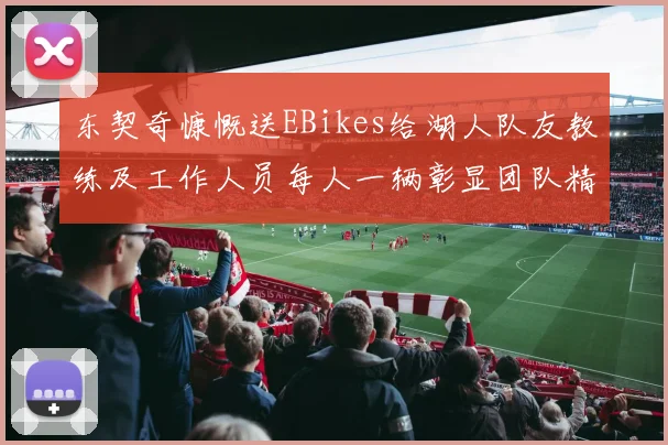 东契奇慷慨送EBikes给湖人队友教练及工作人员每人一辆彰显团队精神