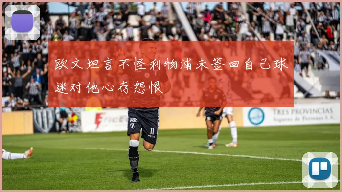 欧文坦言不怪利物浦未签回自己球迷对他心存怨恨