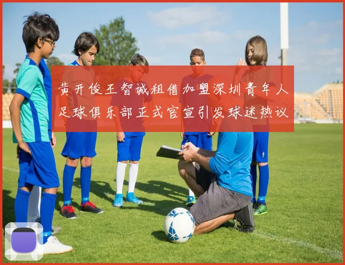黄开俊王智诚租借加盟深圳青年人足球俱乐部正式官宣引发球迷热议