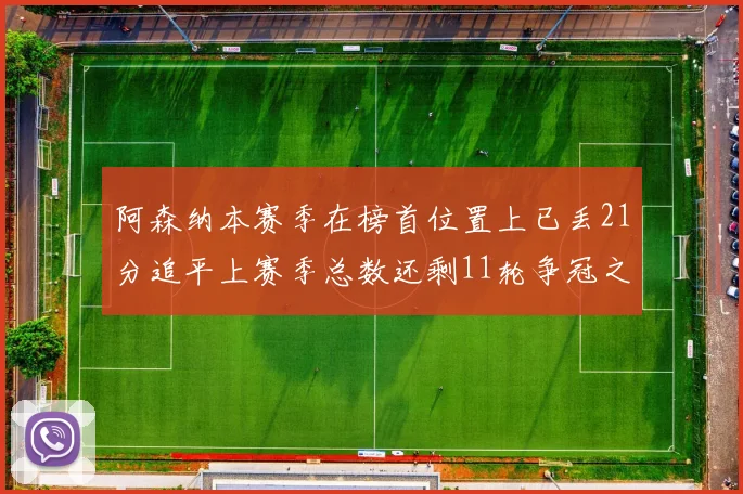 阿森纳本赛季在榜首位置上已丢21分追平上赛季总数还剩11轮争冠之路艰难