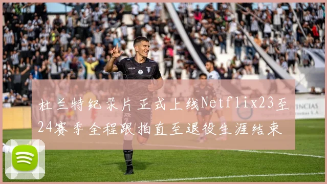 杜兰特纪录片正式上线Netflix23至24赛季全程跟拍直至退役生涯结束
