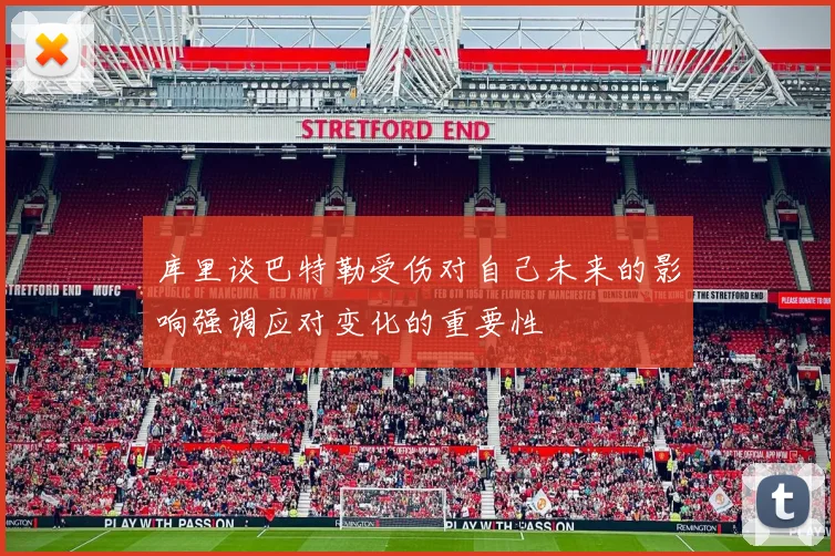 库里谈巴特勒受伤对自己未来的影响强调应对变化的重要性