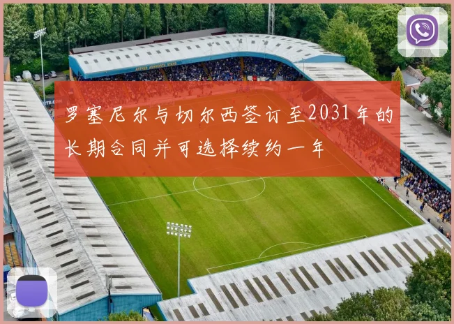 罗塞尼尔与切尔西签订至2031年的长期合同并可选择续约一年