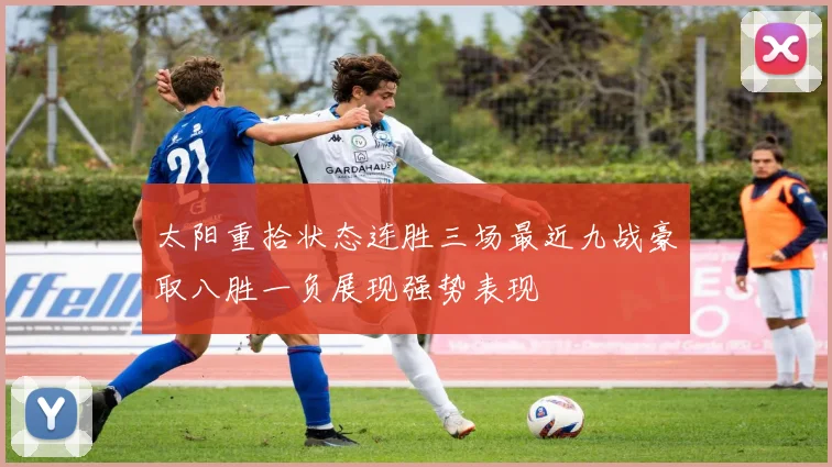 太阳重拾状态连胜三场最近九战豪取八胜一负展现强势表现