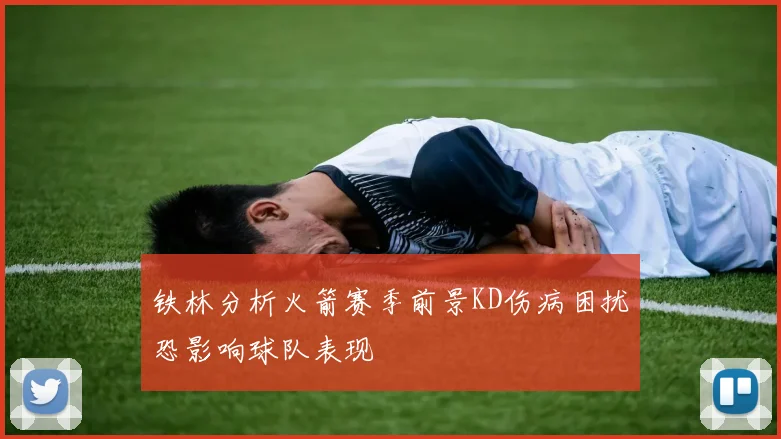 铁林分析火箭赛季前景KD伤病困扰恐影响球队表现